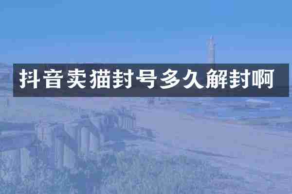 抖音卖猫封号多久解封啊