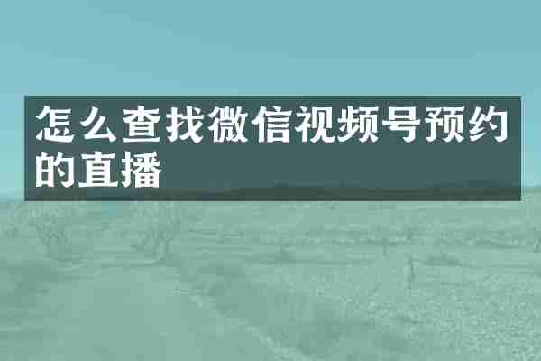 怎么查找微信视频号预约的直播
