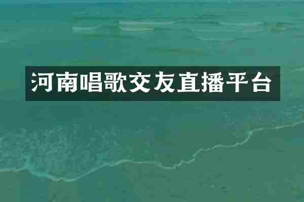 河南唱歌交友直播平台