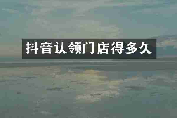 抖音认领门店得多久