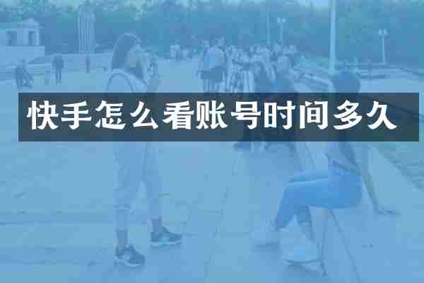 快手怎么看账号时间多久