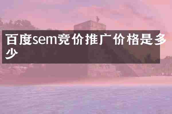 百度sem竞价推广价格是多少