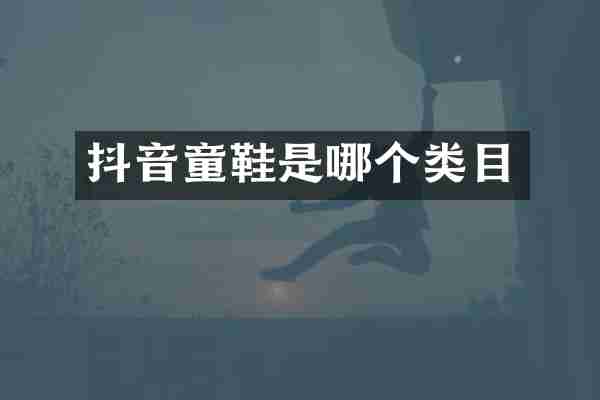 抖音童鞋是哪个类目