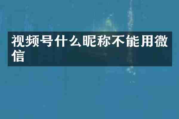 视频号什么昵称不能用微信