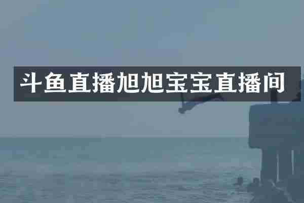 斗鱼直播旭旭宝宝直播间