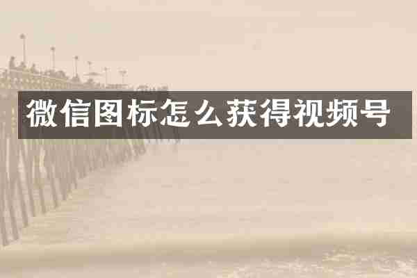 微信图标怎么获得视频号