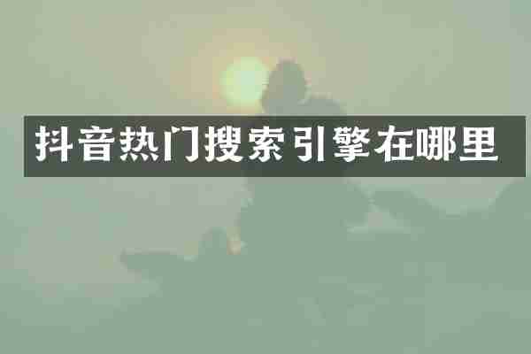 抖音热门搜索引擎在哪里