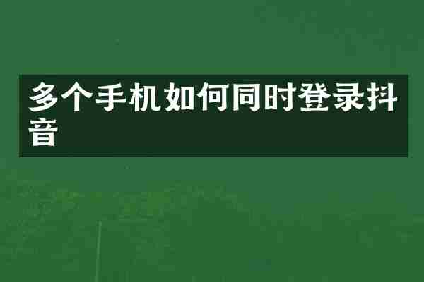 多个手机如何同时登录抖音