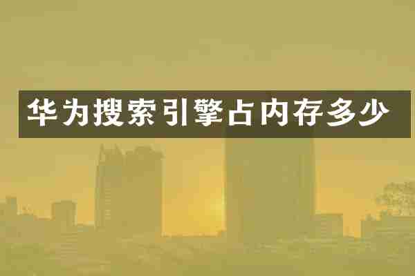 华为搜索引擎占内存多少