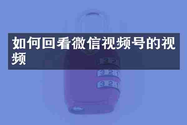 如何回看微信视频号的视频