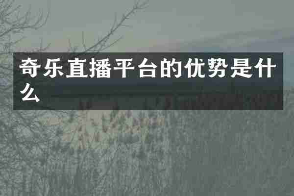 奇乐直播平台的优势是什么
