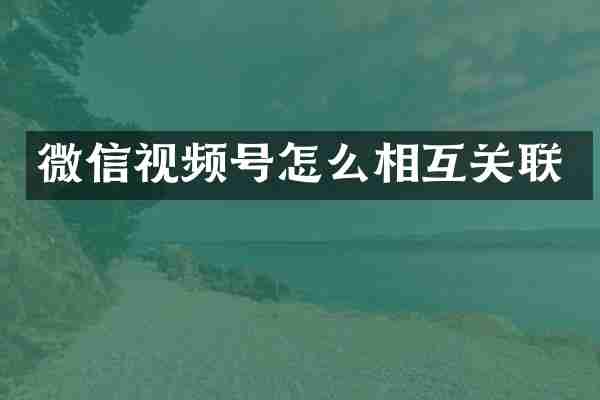 微信视频号怎么相互关联