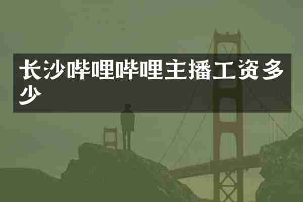 长沙哔哩哔哩主播工资多少
