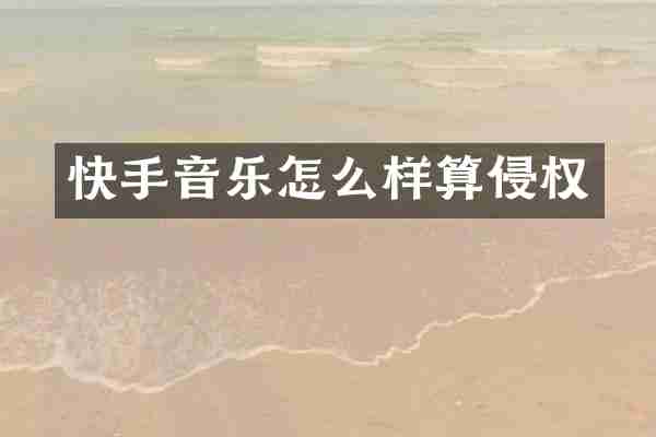 快手音乐怎么样算侵权