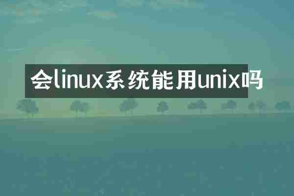 会linux系统能用unix吗