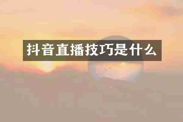 抖音直播技巧是什么