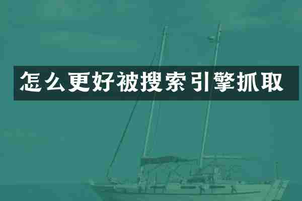怎么更好被搜索引擎抓取