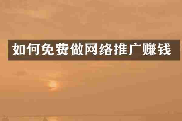 如何免费做网络推广赚钱