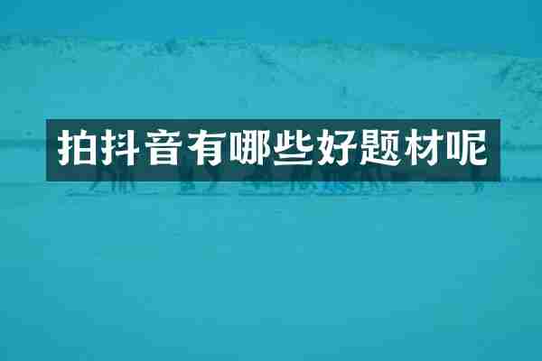 拍抖音有哪些好题材呢