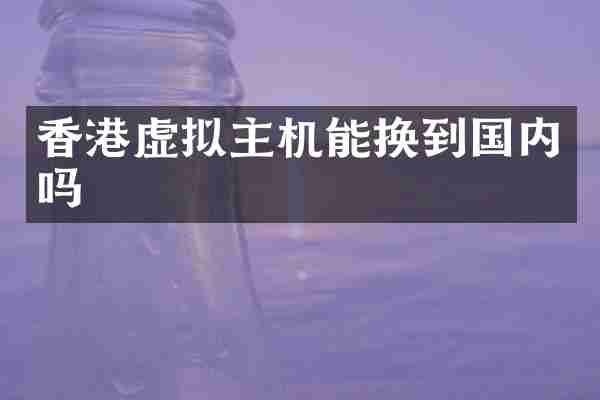 香港虚拟主机能换到国内吗