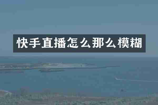 快手直播怎么那么模糊