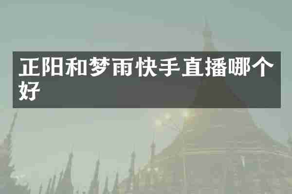 正阳和梦雨快手直播哪个好