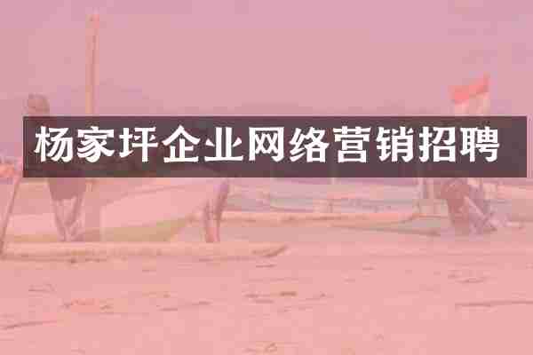 杨家坪企业网络营销招聘