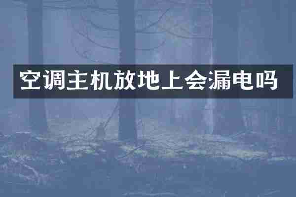 空调主机放地上会漏电吗