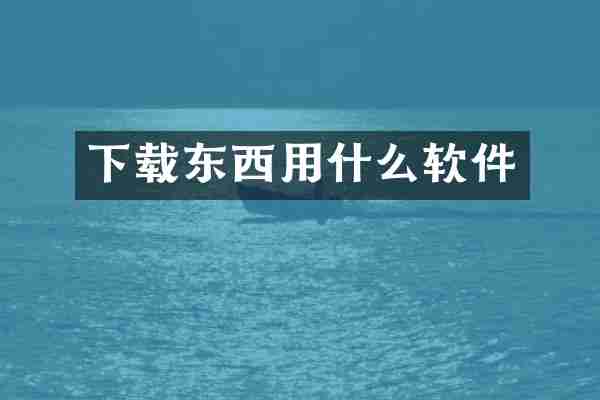 下载东西用什么软件