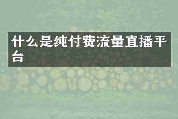 什么是纯付费流量直播平台