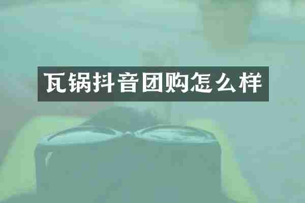 瓦锅抖音团购怎么样