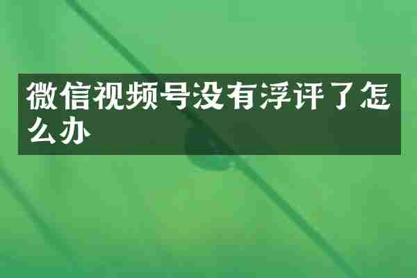 微信视频号没有浮评了怎么办