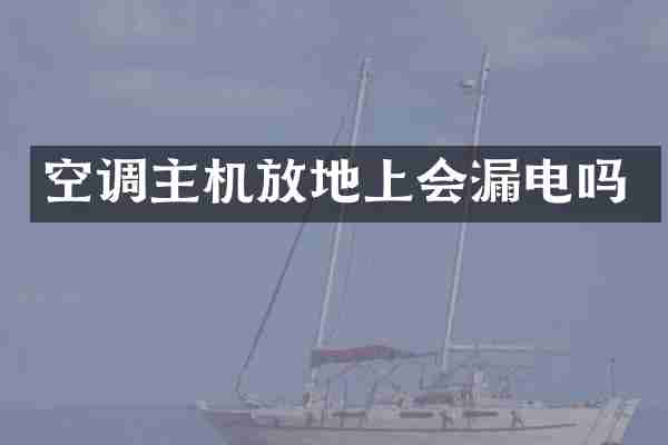 空调主机放地上会漏电吗