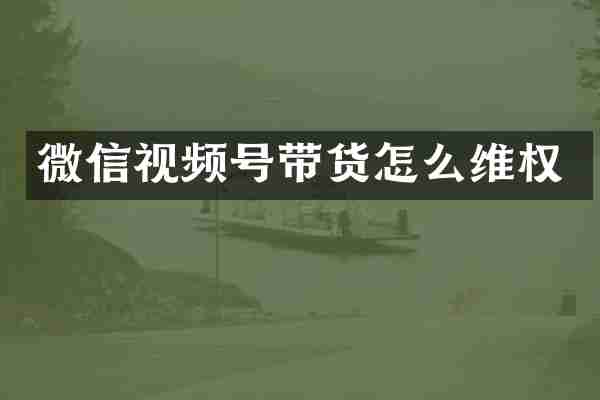 微信视频号带货怎么维权