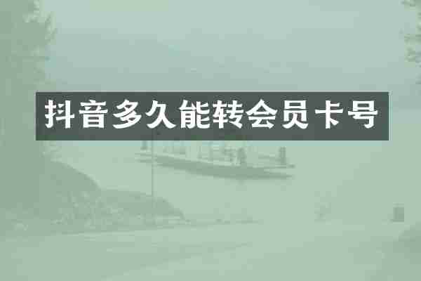 抖音多久能转会员卡号
