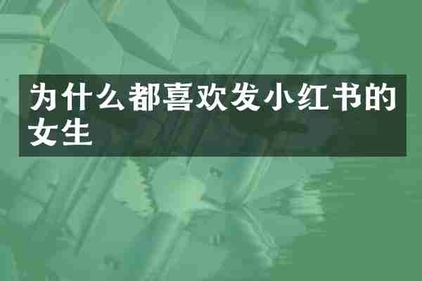 为什么都喜欢发小红书的女生