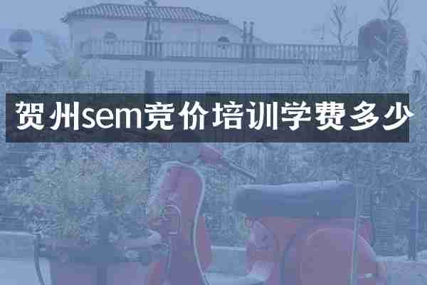 贺州sem竞价培训学费多少