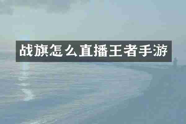 战旗怎么直播王者手游