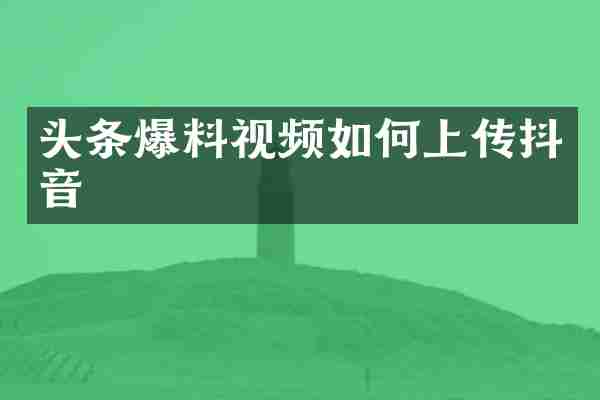 头条爆料视频如何上传抖音