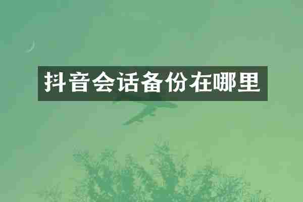 抖音会话备份在哪里