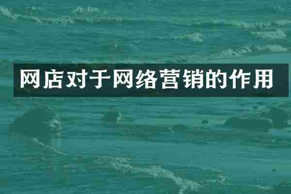 网店对于网络营销的作用