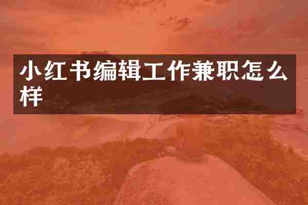 小红书编辑工作兼职怎么样