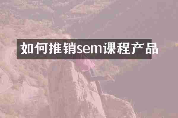 如何推销sem课程产品