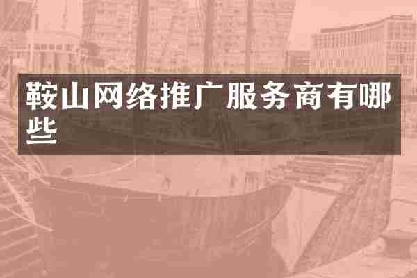 鞍山网络推广服务商有哪些