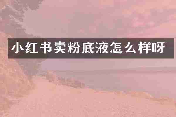 小红书卖粉底液怎么样呀