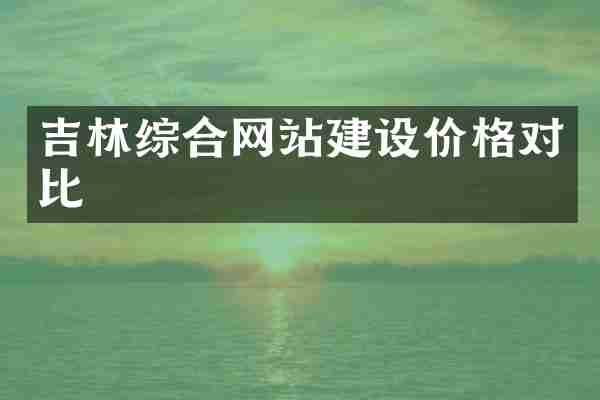 吉林综合网站建设价格对比