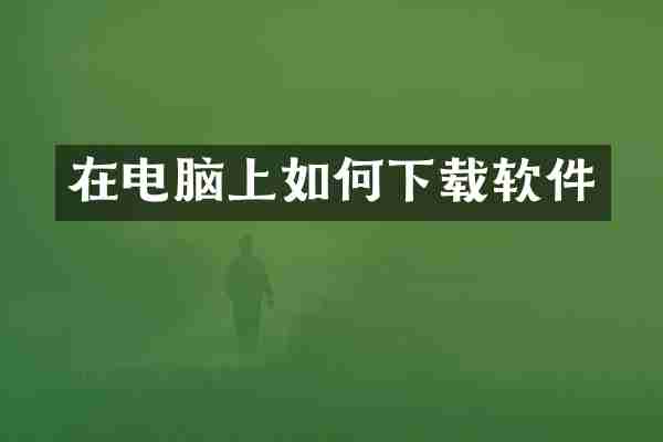 在电脑上如何下载软件