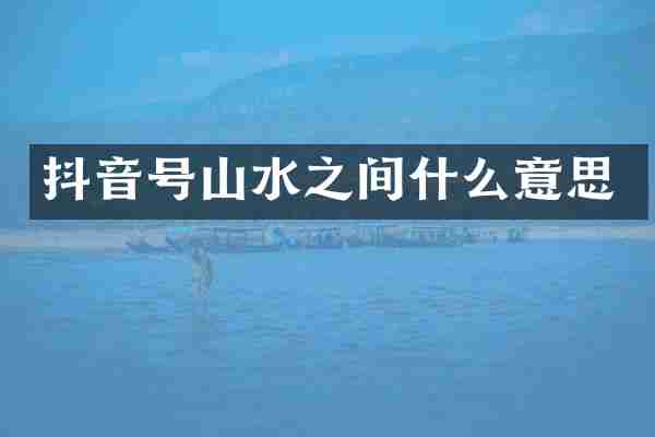 抖音号山水之间什么意思