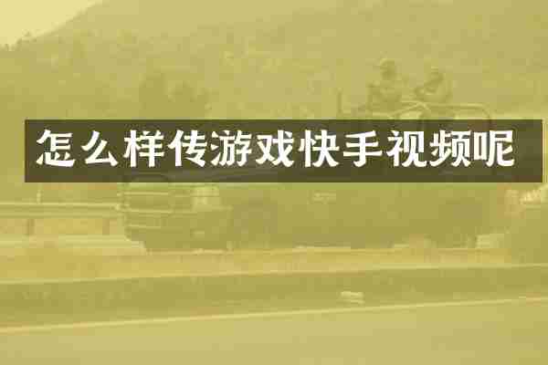怎么样传游戏快手视频呢