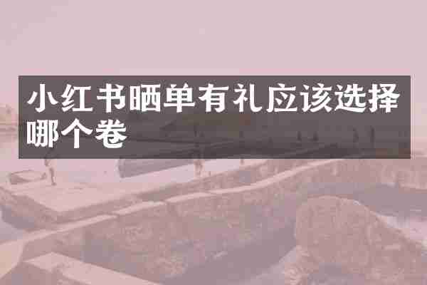 小红书晒单有礼应该选择哪个卷